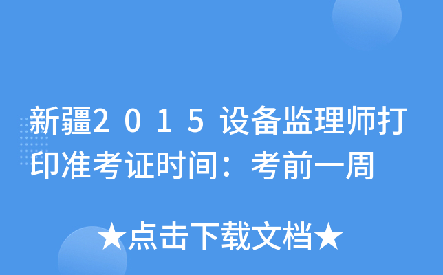 新疆2015设备监理师打印准考证时间：考前一周