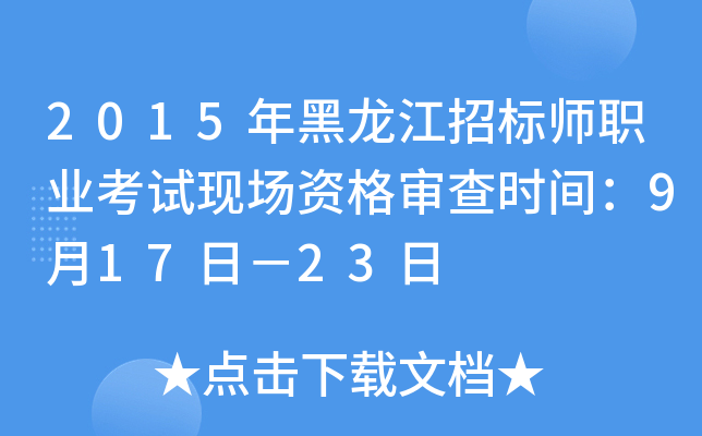 2015年黑龙江招标师职业考试现场资格审查时间：9月17日－23日