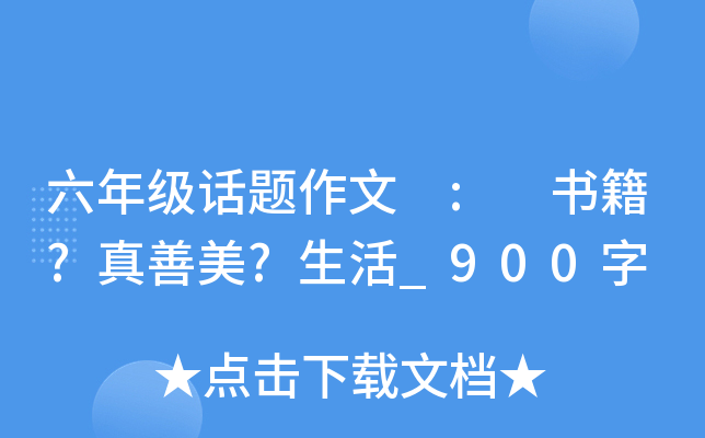 六年级话题作文 : 书籍?真善美?生活_900字