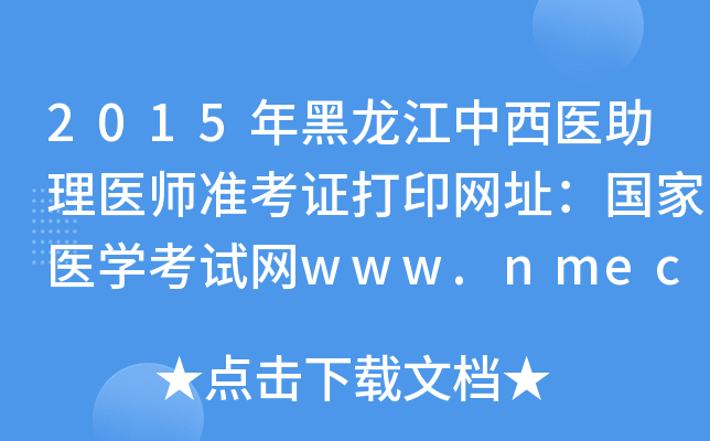 2015年黑龙江中西医助理医师准考证打印网址：国家医开云kaiyun(中国)考试网www.nmec.org.cn