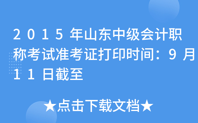 2015年山东中级会计职称考试准考证打印时间：9月11日截至