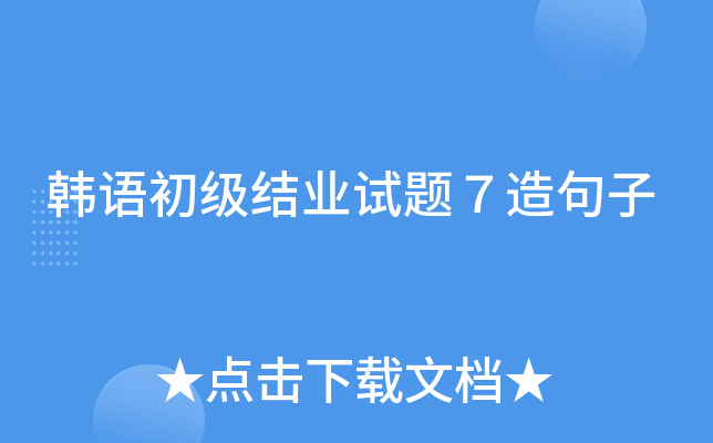 韩语初级结业试题７造句子