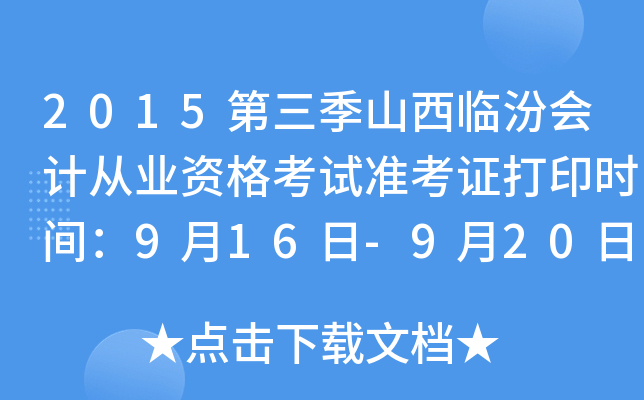 2015第三季山西临汾会计从业资格考试准考证打印时间：9月16日-9月20日