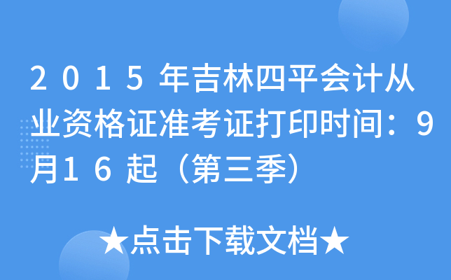 2015年吉林四平会计从业资格证准考证打印时间：9月16起（第三季）