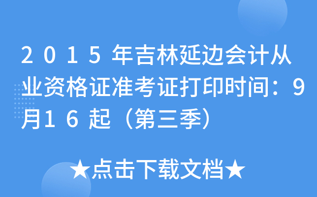 2015年吉林延边会计从业资格证准考证打印时间：9月16起（第三季）