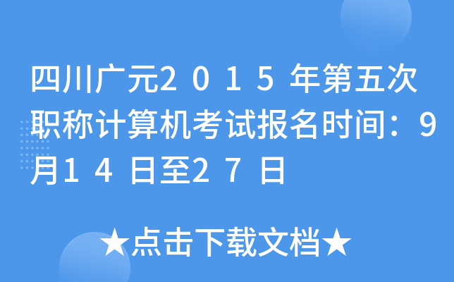 四川广元2015年第五次职称计算机考试报名时间：9月14日至27日