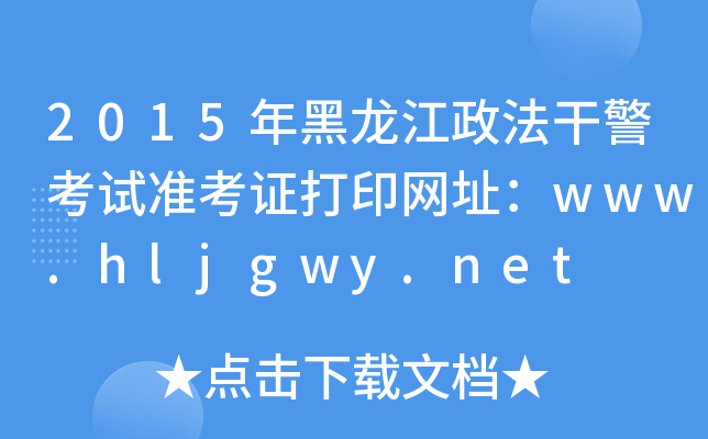 2015年黑龙江政法干警考试准考证打印网址：www.hljgwy.net