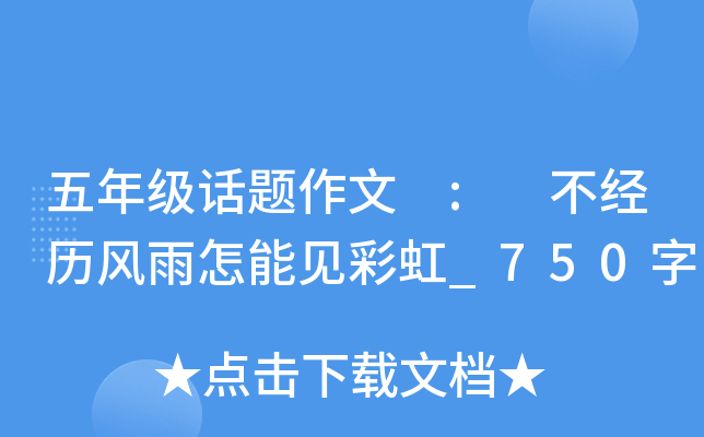 五年级话题作文 : 不经历风雨怎能见彩虹_750字