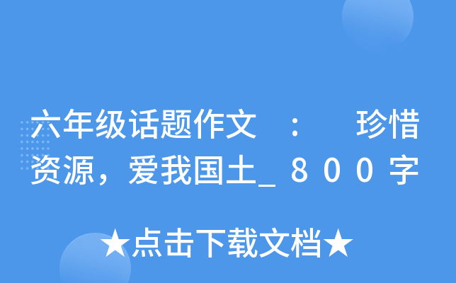 六年级话题作文 : 珍惜资源，爱我国土_800字