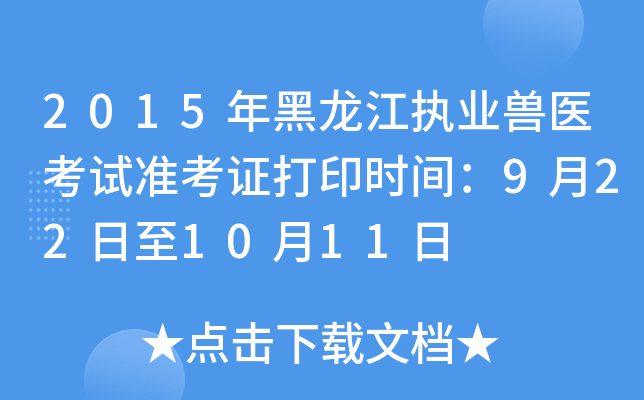2015年黑龙江执业兽医考试准考证打印时间：9月22日至10月11日