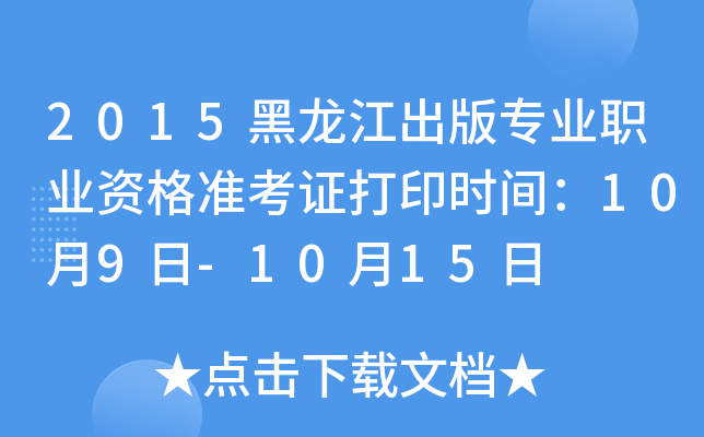 2015黑龙江出版专业职业资格准考证打印时间：10月9日-10月15日