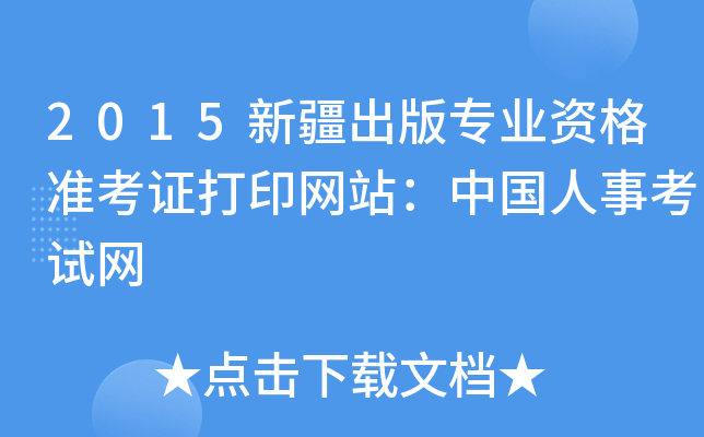 2015新疆出版专业资格准考证打印网站：中国人事考试网
