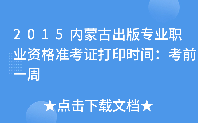 2015内蒙古出版专业职业资格准考证打印时间：考前一周