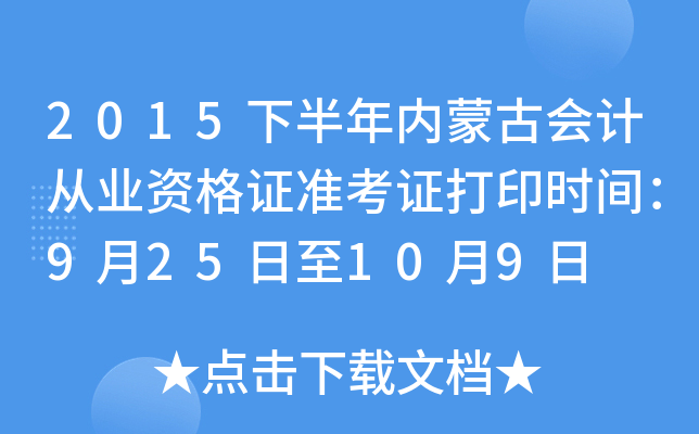 2015下半年内蒙古会计从业资格证准考证打印时间：9月25日至10月9日