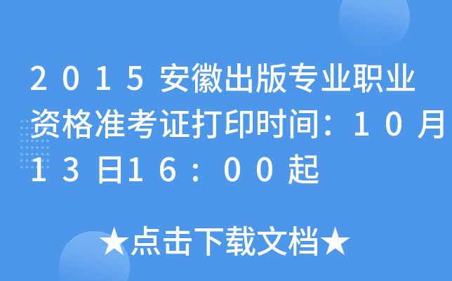 2015安徽出版专业职业资格准考证打印时间：10月13日16:00起