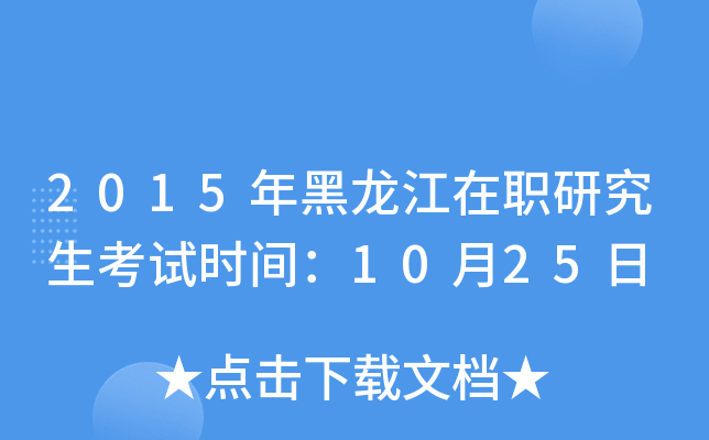 2015年黑龙江在职研究生考试时间：10月25日