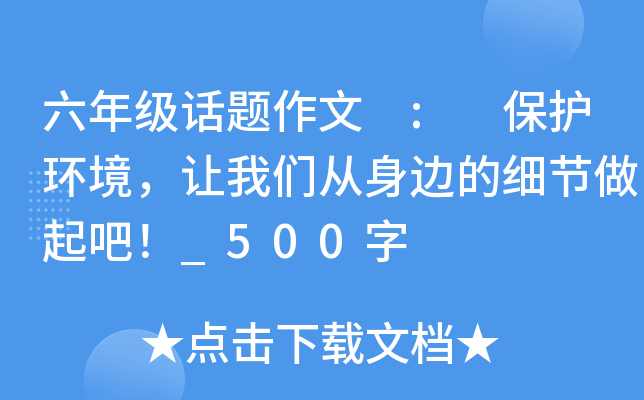 六年级话题作文 : 保护环境，让我们从身边的细节做起吧！_500字