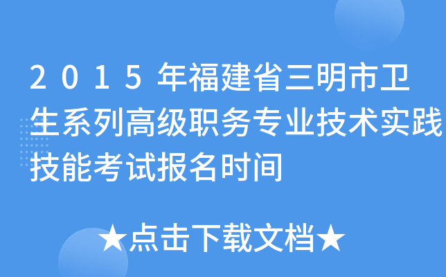 2015年福建省三明市卫生系列高级职务专业技术实践技能考试报名时间