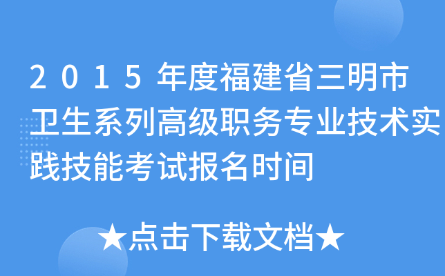 2015年度福建省三明市卫生系列高级职务专业技术实践技能考试报名时间
