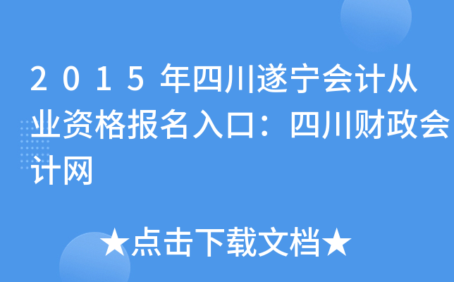 2015年四川遂宁会计从业资格报名入口：四川财政会计网