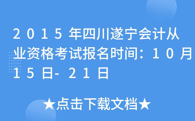 2015年四川遂宁会计从业资格考试报名时间：10月15日-21日