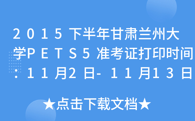 2015下半年甘肃兰州大开云kaiyun(中国)PETS5准考证打印时间：11月2日-11月13日