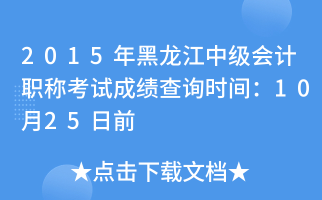 2015年黑龙江中级会计职称考试成绩查询时间：10月25日前
