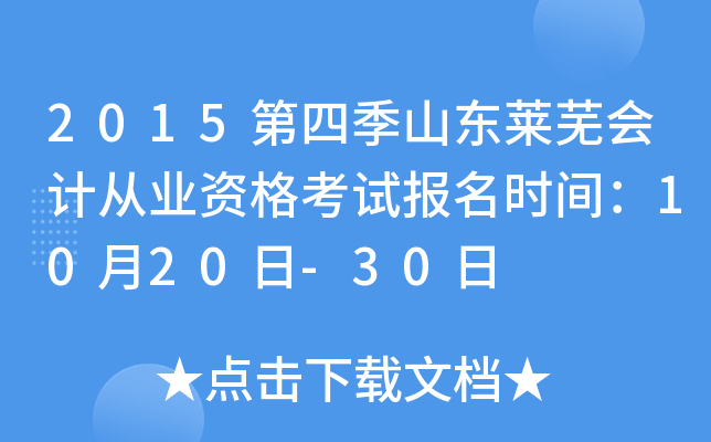 2015第四季山东莱芜会计从业资格考试报名时间：10月20日-30日