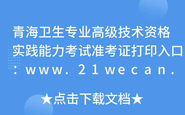 青海卫生专业高级技术资格实践能力考试准考证打印入口：www.21wecan.com