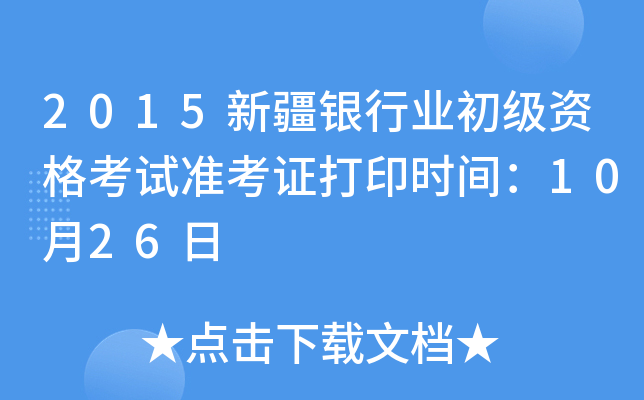 2015新疆银行业初级资格考试准考证打印时间：10月26日