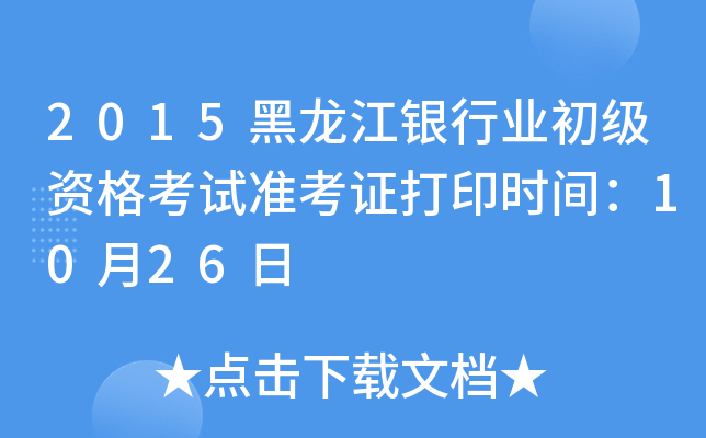 2015黑龙江银行业初级资格考试准考证打印时间：10月26日