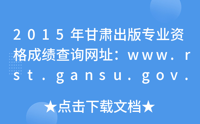 2015年甘肃出版专业资格成绩查询网址：www.rst.gansu.gov.cn