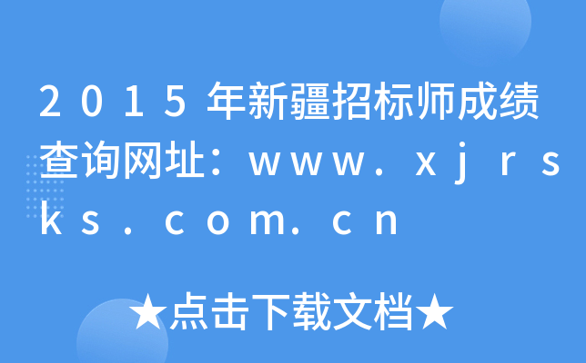 2015年新疆招标师成绩查询网址：www.xjrsks.com.cn