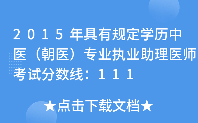 2015年具有规定开云kaiyun(中国)历中医（朝医）专业执业助理医师考试分数线：111