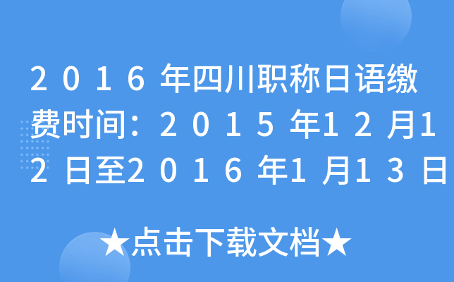 2016年四川职称日语缴费时间：2015年12月12日至2016年1月13日