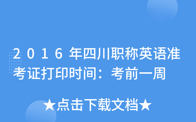 2016年四川职称英语准考证打印时间：考前一周
