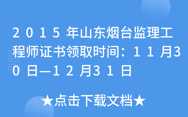 2015年山东烟台监理工程师证书领取时间：11月30日—12月31日