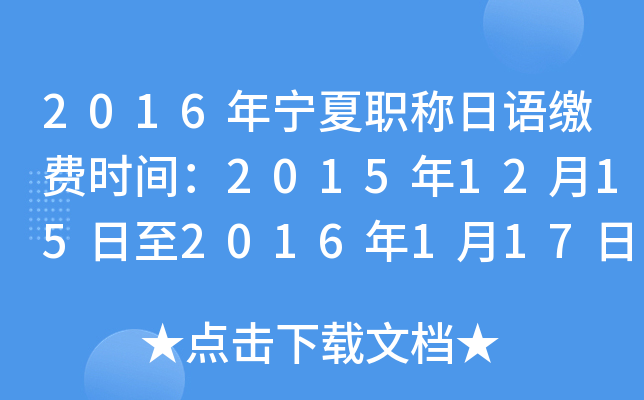 2016年宁夏职称日语缴费时间：2015年12月15日至2016年1月17日