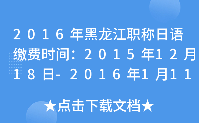 2016年黑龙江职称日语缴费时间：2015年12月18日-2016年1月11日