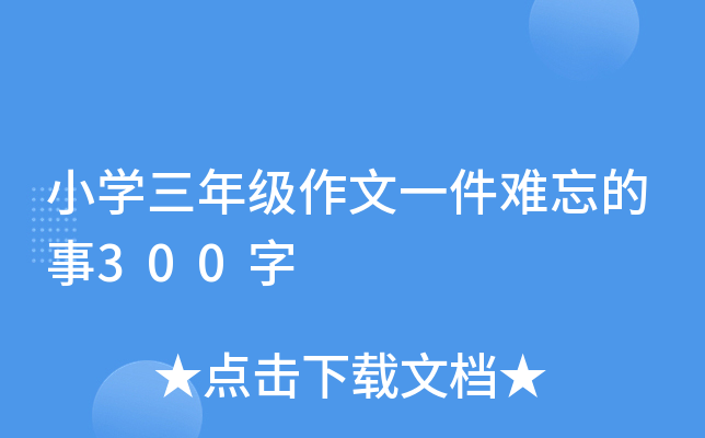 小开云kaiyun(中国)三年级作文一件难忘的事300字
