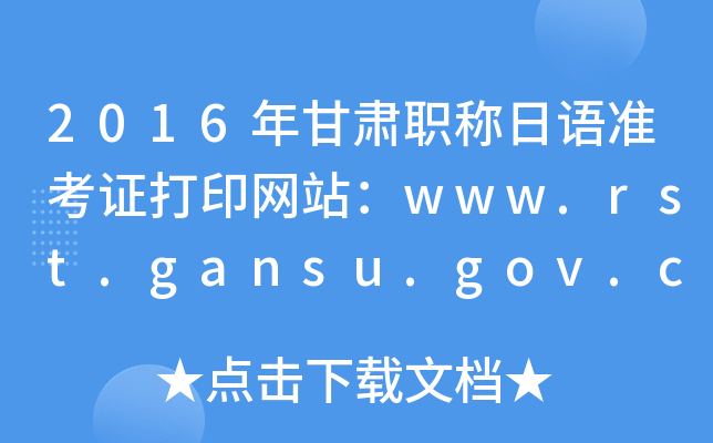 2016年甘肃职称日语准考证打印网站：www.rst.gansu.gov.cn