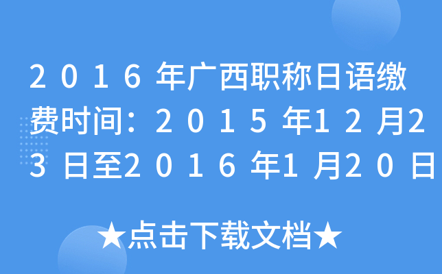2016年广西职称日语缴费时间：2015年12月23日至2016年1月20日