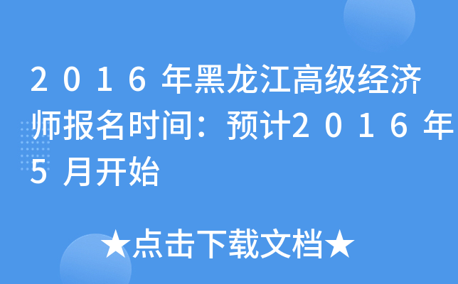 2016年黑龙江高级经济师报名时间：预计2016年5月开始
