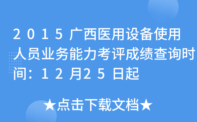 2015广西医用设备使用人员业务能力考评成绩查询时间：12月25日起