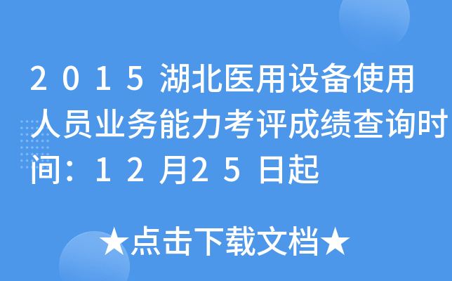 2015湖北医用设备使用人员业务能力考评成绩查询时间：12月25日起