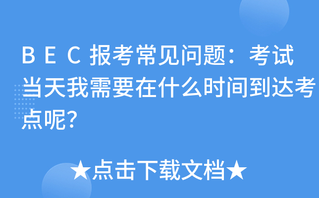 BEC报考常见问题：考试当天我需要在什么时间到达考点呢？