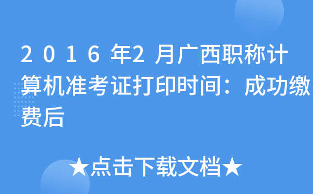 2016年2月广西职称计算机准考证打印时间：成功缴费后