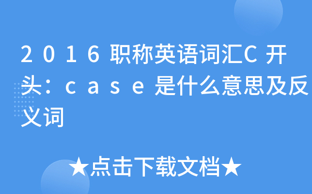 2016职称英语词汇c开头:case是什么意思及反义词