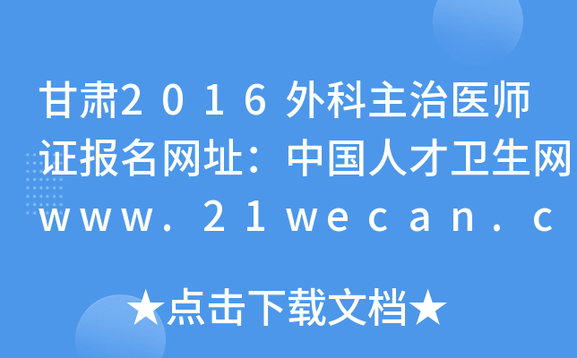 甘肃2016外科主治医师证报名网址：中国人才卫生网www.21wecan.com