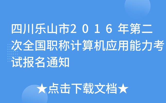 四川乐山市2016年第二次全国职称计算机应用能力考试报名通知